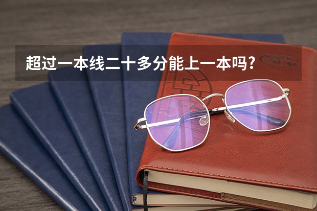 超过一本线二十多分能上一本吗?