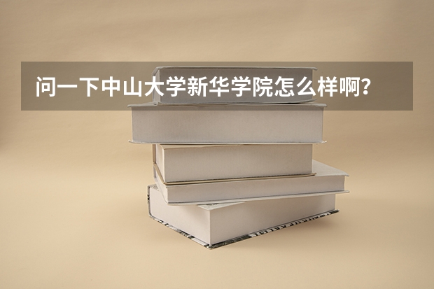 问一下中山大学新华学院怎么样啊？