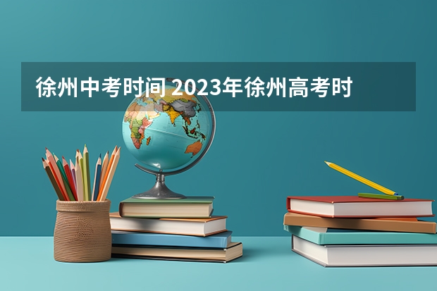 徐州中考时间 2023年徐州高考时间