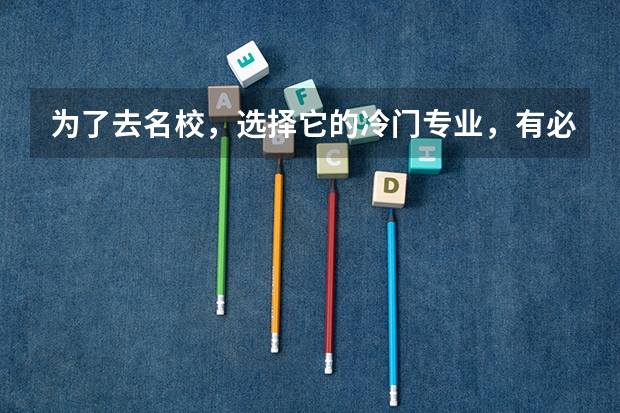 为了去名校，选择它的冷门专业，有必要吗