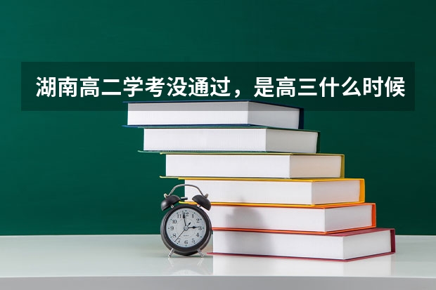 湖南高二学考没通过，是高三什么时候补考？