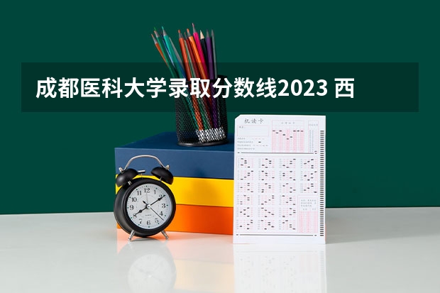 成都医科大学录取分数线2023 西南医科大学2023年本科录取分数线