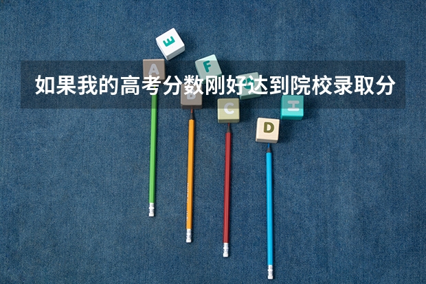 如果我的高考分数刚好达到院校录取分数线，但位次在院校招生计划人数外，能很该院校录取吗