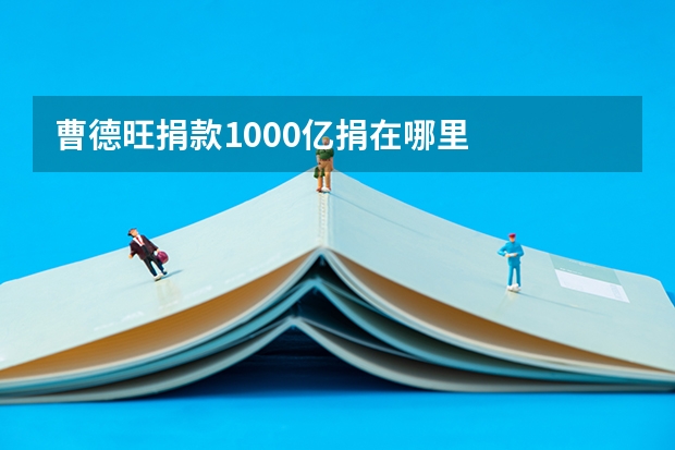 曹德旺捐款1000亿捐在哪里