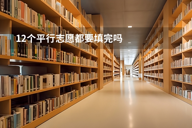 12个平行志愿都要填完吗