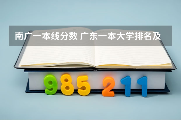 南广一本线分数 广东一本大学排名及分数线