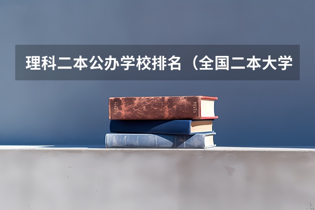 理科二本公办学校排名(全国二本大学排名及分数线理科)