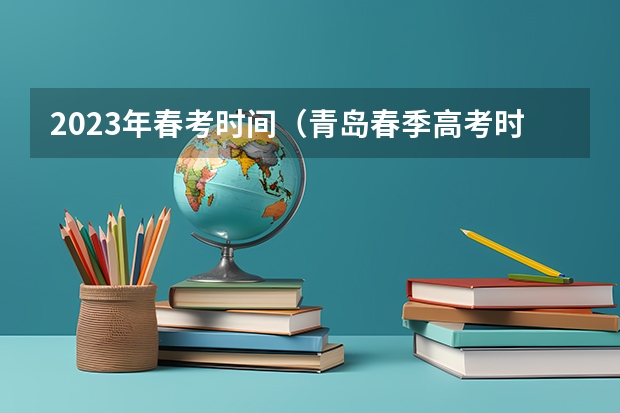 2023年春考时间（青岛春季高考时间2023具体时间）