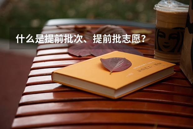什么是提前批次、提前批志愿？