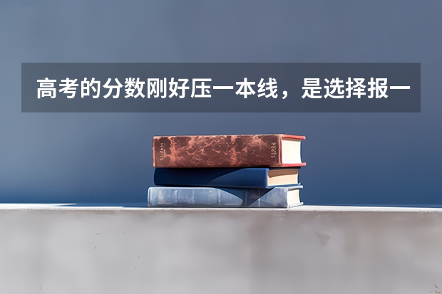 高考的分数刚好压一本线，是选择报一本还是报二本好呢？为什么？