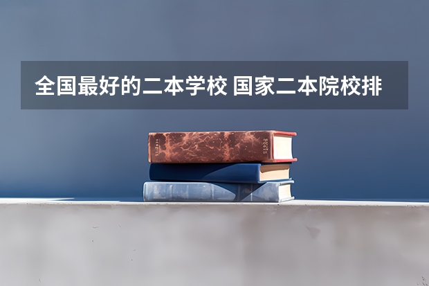 全国最好的二本学校 国家二本院校排名