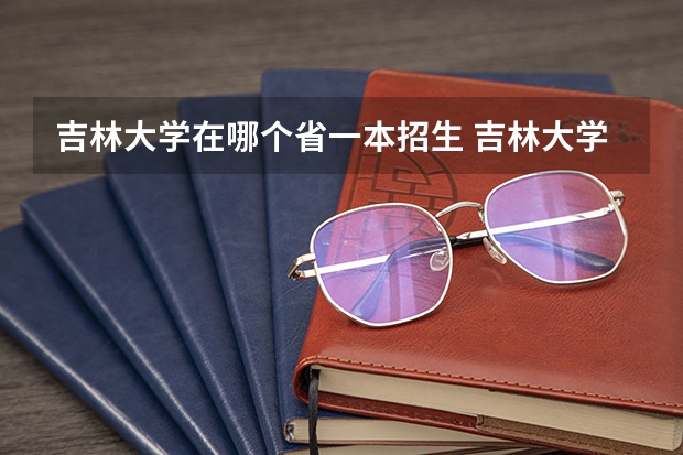 吉林大学在哪个省一本招生 吉林大学在河南招生人数