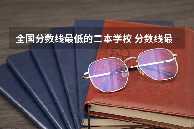 全国分数线最低的二本学校 分数线最低的二本大学