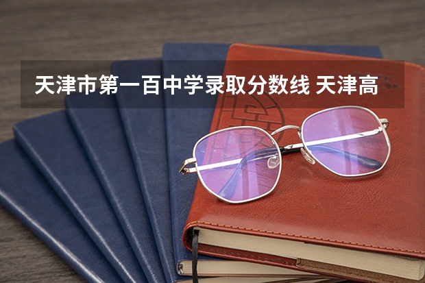 天津市第一百中学录取分数线 天津高中录取分数线