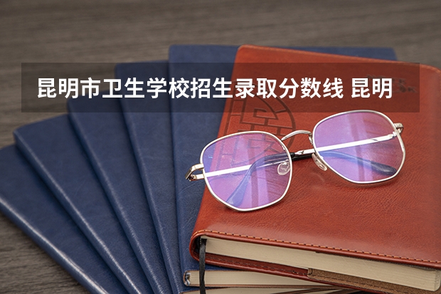 昆明市卫生学校招生录取分数线 昆明医科大学海源学院录取分数线