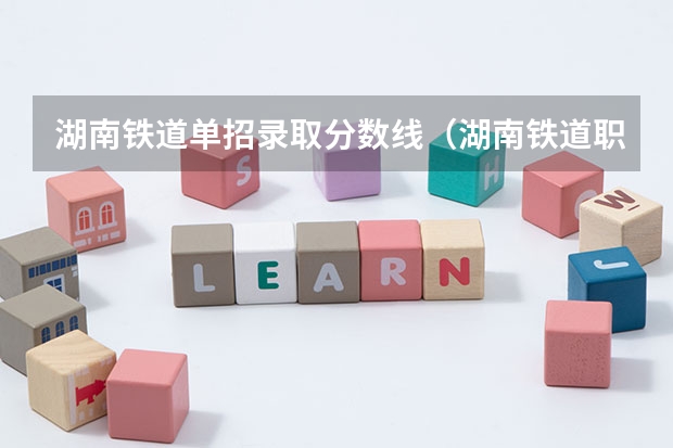 湖南铁道单招录取分数线（湖南铁道职业技术学院电子商务专业单招录取分数线？）