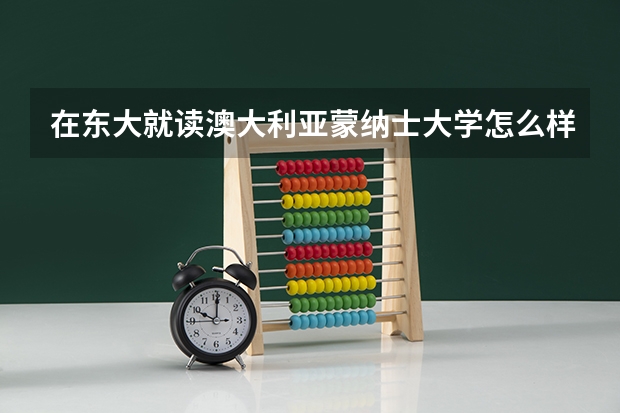 在东大就读澳大利亚蒙纳士大学怎么样?