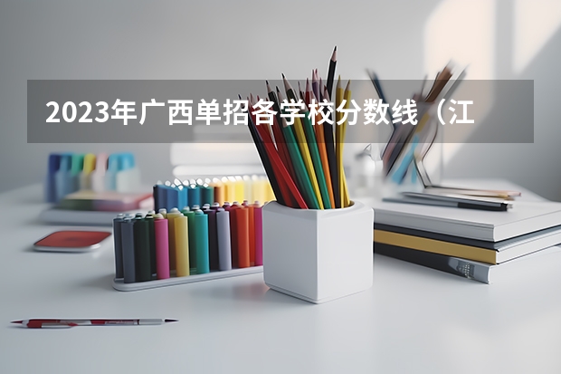 2023年广西单招各学校分数线（江西制造职业技术学院单招录取线）