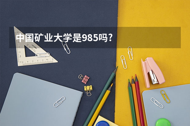 中国矿业大学是985吗?