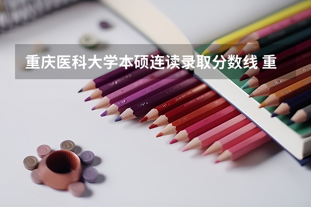重庆医科大学本硕连读录取分数线 重庆医科大学硕士研究生分数线