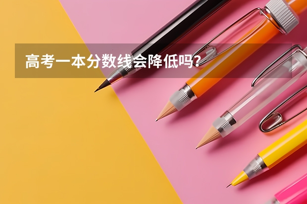 高考一本分数线会降低吗？