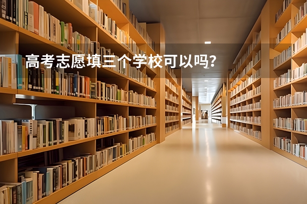 高考志愿填三个学校可以吗？