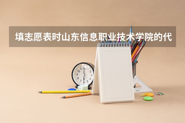 填志愿表时山东信息职业技术学院的代码是多少，还有专业