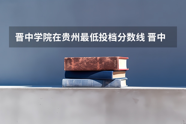 晋中学院在贵州最低投档分数线 晋中学院财务管理分数线