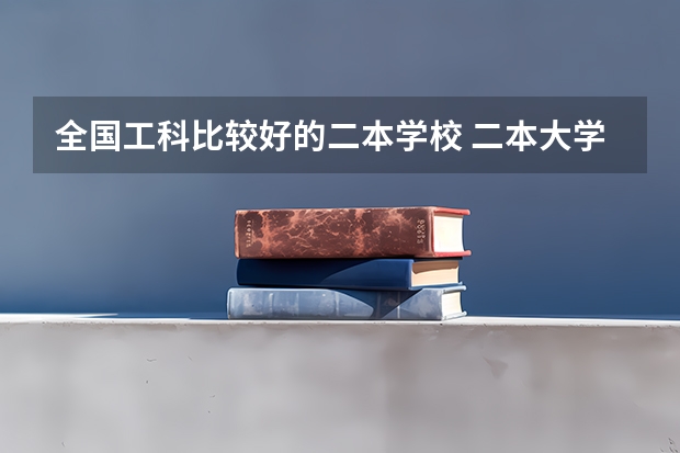 全国工科比较好的二本学校 二本大学推荐