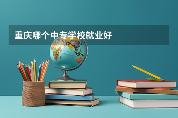 重庆哪个中专学校就业好