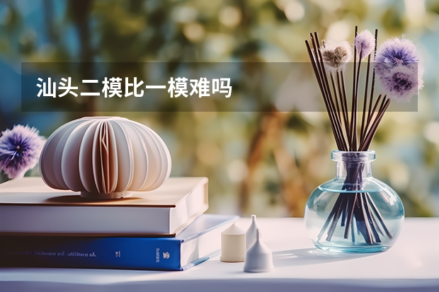 汕头二模比一模难吗