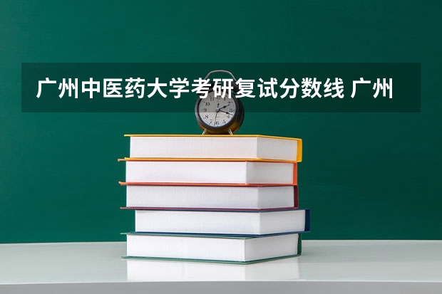广州中医药大学考研复试分数线 广州医科大学录取分数线