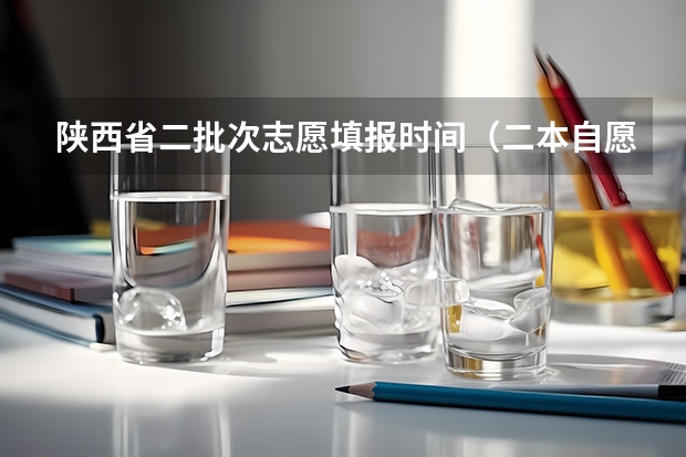 陕西省二批次志愿填报时间（二本自愿填报时间陕西）