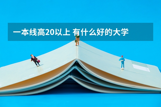 一本线高20以上 有什么好的大学