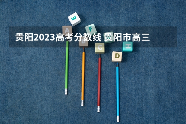 贵阳2023高考分数线 贵阳市高三一模分数线