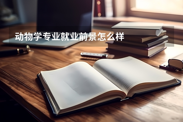 动物学专业就业前景怎么样
