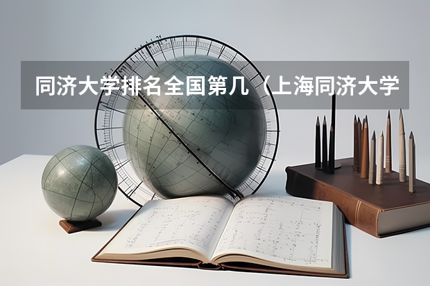 同济大学排名全国第几（上海同济大学排名全国第几）