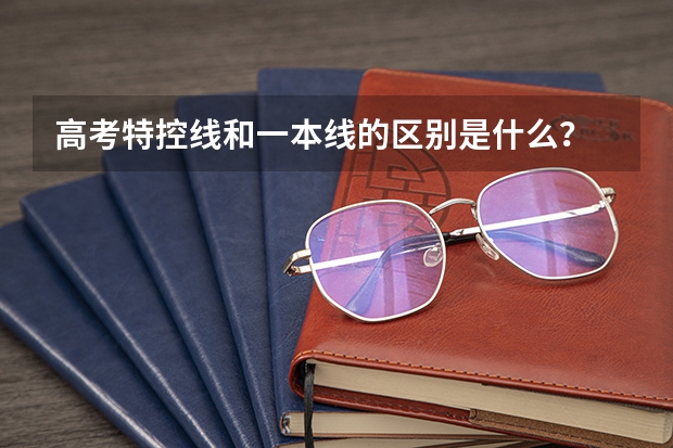 高考特控线和一本线的区别是什么？