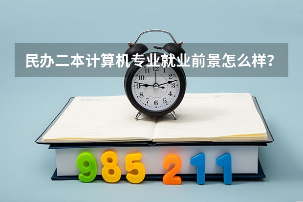 民办二本计算机专业就业前景怎么样？