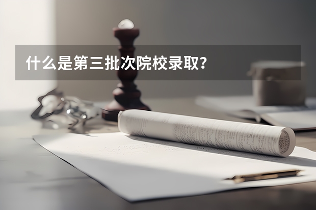 什么是第三批次院校录取？