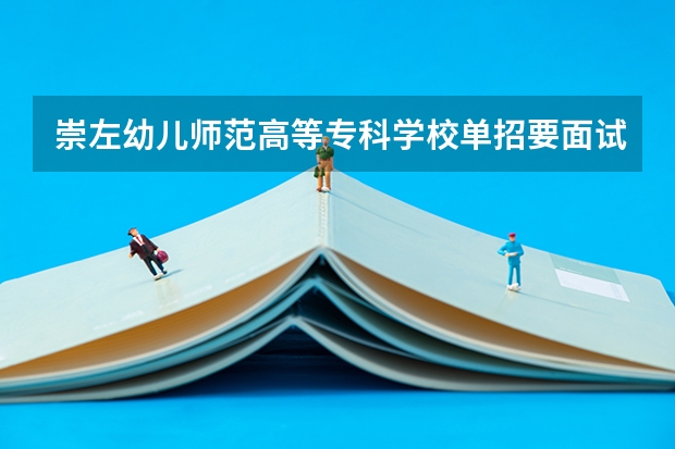 崇左幼儿师范高等专科学校单招要面试吗