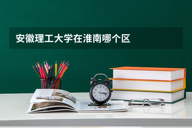 安徽理工大学在淮南哪个区