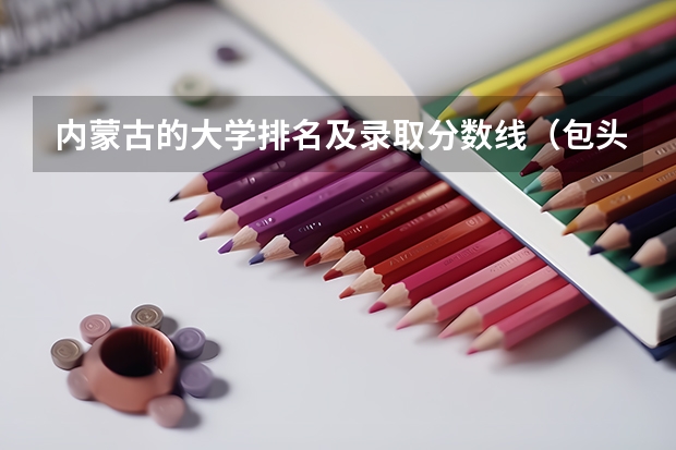 内蒙古的大学排名及录取分数线（包头医学院录取分数线？）