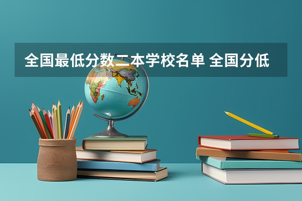全国最低分数二本学校名单 全国分低的公办二本