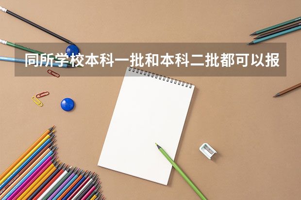 同所学校本科一批和本科二批都可以报吗？