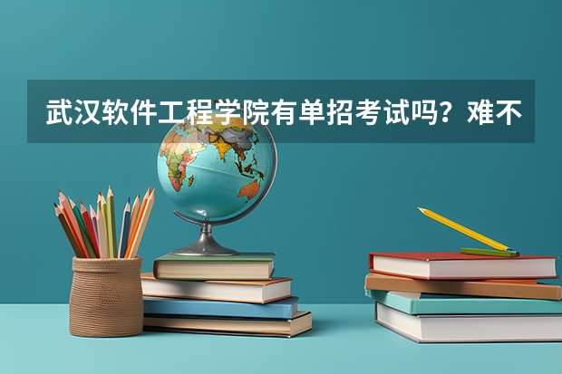 武汉软件工程学院有单招考试吗？难不难？
