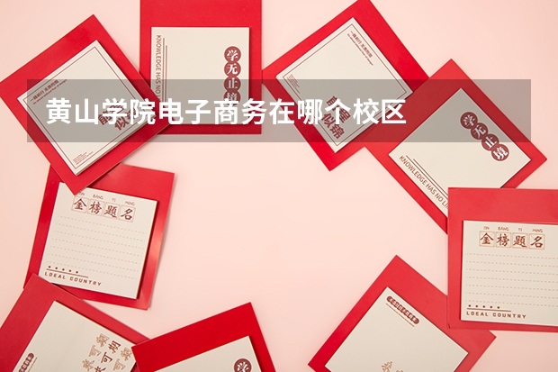黄山学院电子商务在哪个校区