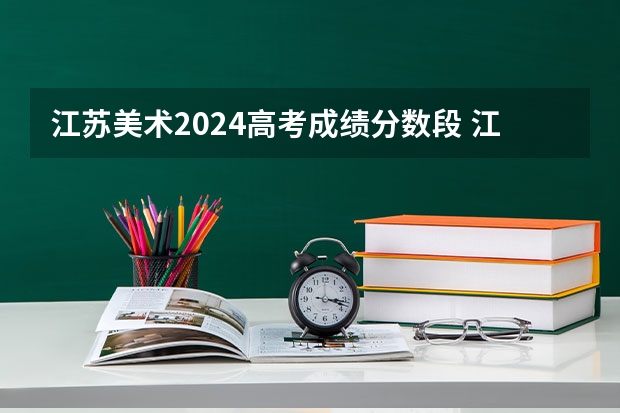 江苏美术2024高考成绩分数段 江苏美术艺考分数线2023
