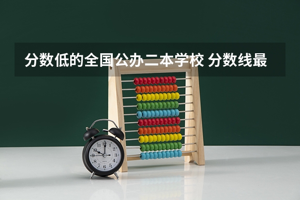 分数低的全国公办二本学校 分数线最低的二本公办大学
