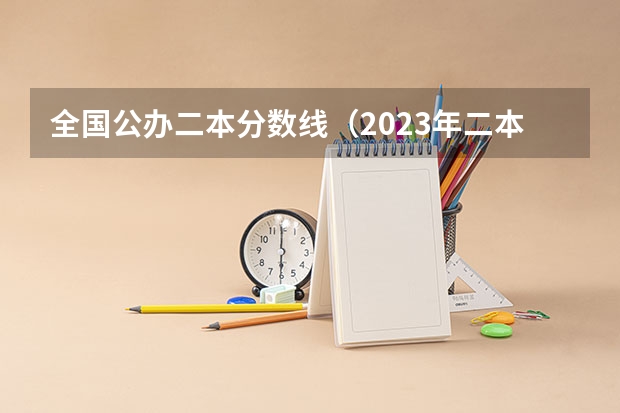 全国公办二本分数线（2023年二本投档分数及名次表）